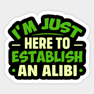 I'm Just Here To Establish An ALIBI Sticker